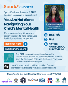 Flyer for a free community event hosted by Spark Kindness and The Resilience Project, "You Are Not Alone: Navigating Your Child’s Mental Health," with Dr. Christine Crawford, on Tues. 10/7 at 7 PM at Natick High School Auditorium. Dr. Crawford's headshot photo is shown as well as logos for spotlight partners Natick 180, Call2Talk, MetroWest Coalition for Suicide Prevention, SOAR Natick, Natick Public Schools, Riverbend School, and Ellie Mental Health. Includes registration and accessibility info including live ASL interpretation.